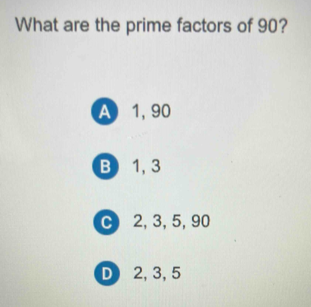 what are the prime factors of 90? a 1, 90 b 1, 3 c 2, 3, 5, 90 d 2, 3, 5
