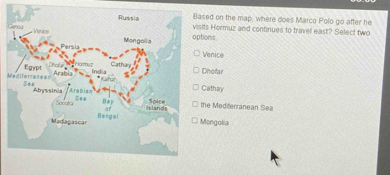 based on the map, where does marco polo go after he visits hormuz and continues to travel east? select two options. venice dhofar cathay the mediterranean sea mongolia