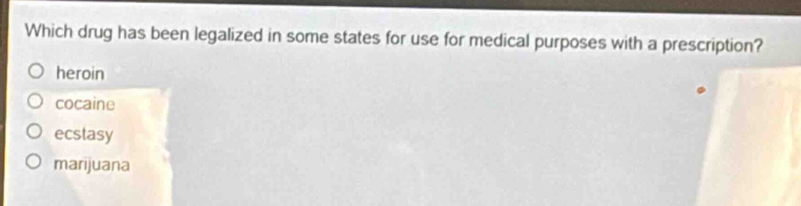 which drug has been legalized in some states for use for medical purposes with a prescription?\no heroin\no cocaine\no ecstasy\no marijuana
