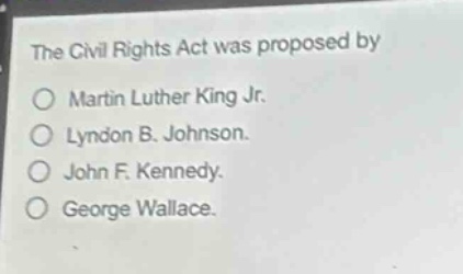 the civil rights act was proposed by\nmartin luther king jr.\nlyndon b. johnson.\njohn f. kennedy.\ngeorge wallace.