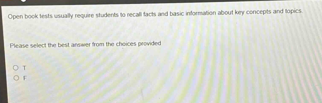 open book tests usually require students to recall facts and basic information about key concepts and topics. please select the best answer from the choices provided o t o f