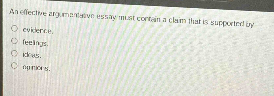 an effective argumentative essay must contain a claim that is supported by evidence. feelings. ideas. opinions.