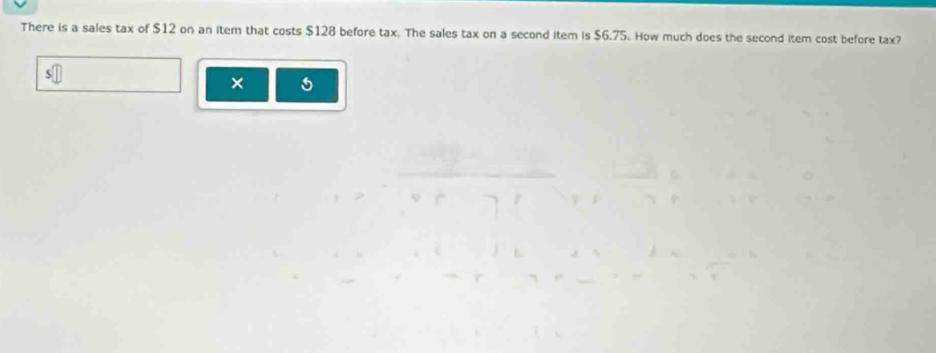 there is a sales tax of $12 on an item that costs $128 before tax. the sales tax on a second item is $6.75. how much does the second item cost before tax?