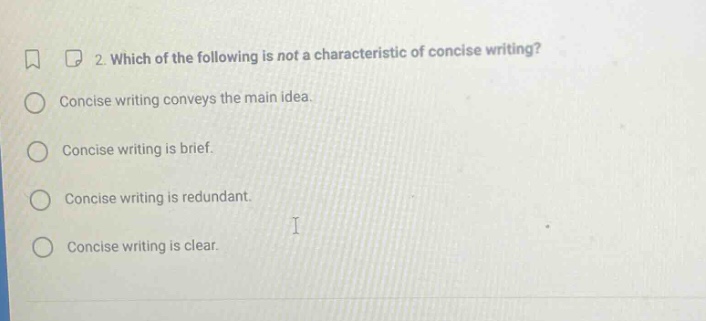2. which of the following is not a characteristic of concise writing? concise writing conveys the main idea. concise writing is brief. concise writing is redundant. concise writing is clear.
