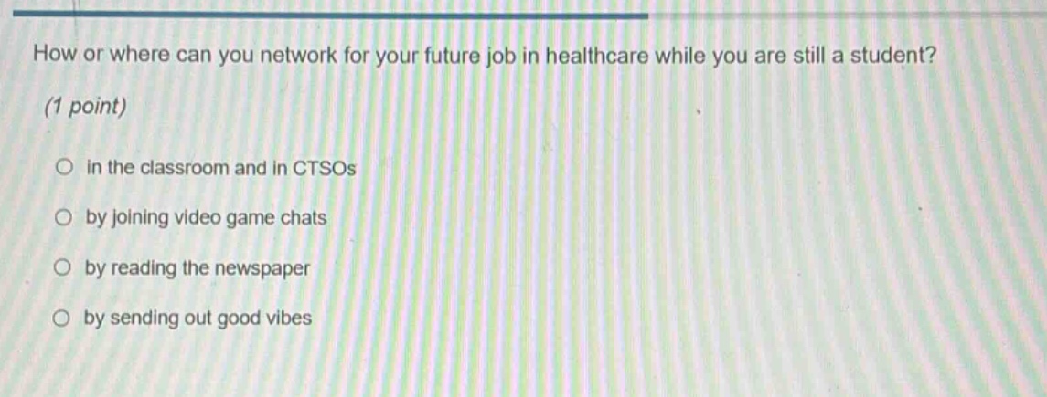 how or where can you network for your future job in healthcare while you are still a student? (1 point) in the classroom and in ctsos by joining video game chats by reading the newspaper by sending out good vibes