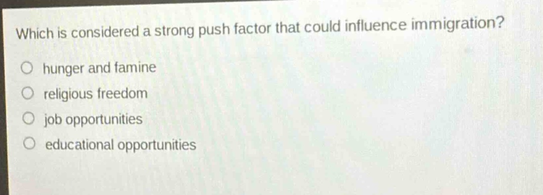which is considered a strong push factor that could influence immigration?\no hunger and famine\no religious freedom\no job opportunities\no educational opportunities