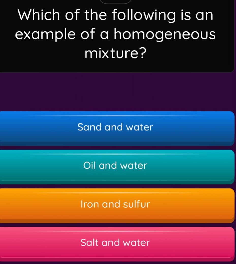 which of the following is an example of a homogeneous mixture? sand and water oil and water iron and sulfur salt and water
