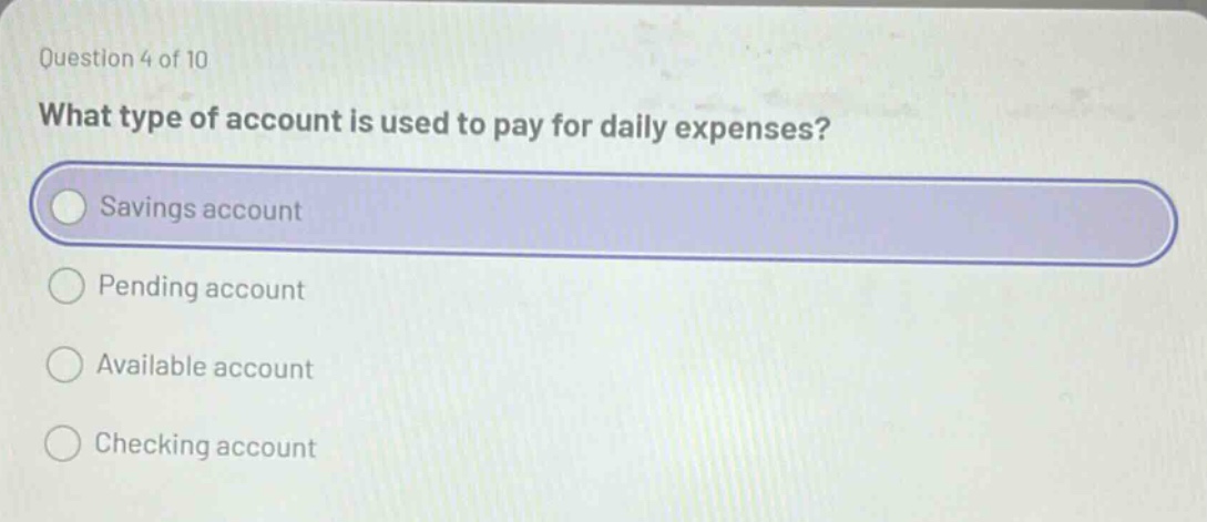 question 4 of 10 what type of account is used to pay for daily expenses? savings account pending account available account checking account