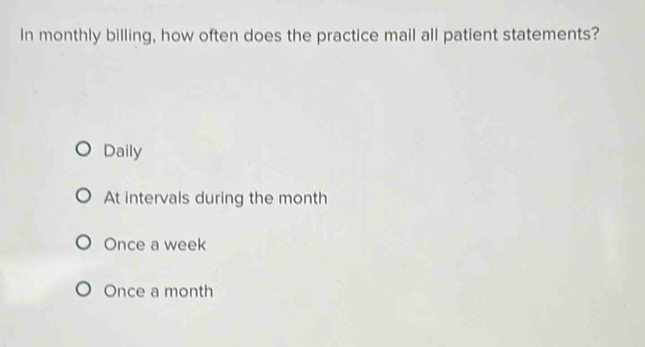 in monthly billing, how often does the practice mail all patient statements? daily at intervals during the month once a week once a month