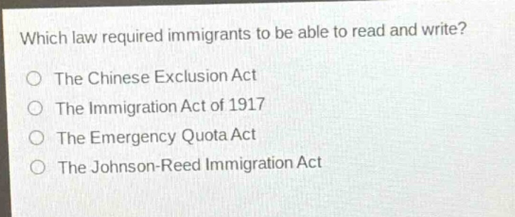 which law required immigrants to be able to read and write?\nthe chinese exclusion act\nthe immigration act of 1917\nthe emergency quota act\nthe johnson - reed immigration act
