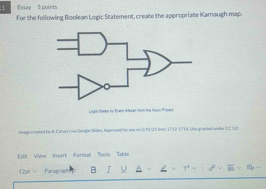 essay 5 points for the following boolean logic statement, create the appropriate karnaugh map. logic gates by ecem afacan from the noun project image created by a. carucci via google slides. approved for use on 2/15/21 lines 1712 - 1714. use granted under cc 3.0 edit view insert format tools table 12pt paragraph b i u a t²