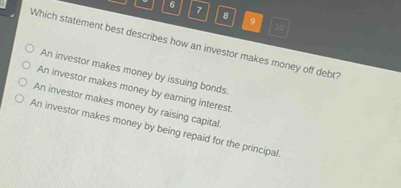 which statement best describes how an investor makes money off debt? an investor makes money by issuing bonds. an investor makes money by earning interest. an investor makes money by raising capital. an investor makes money by being repaid for the principal.