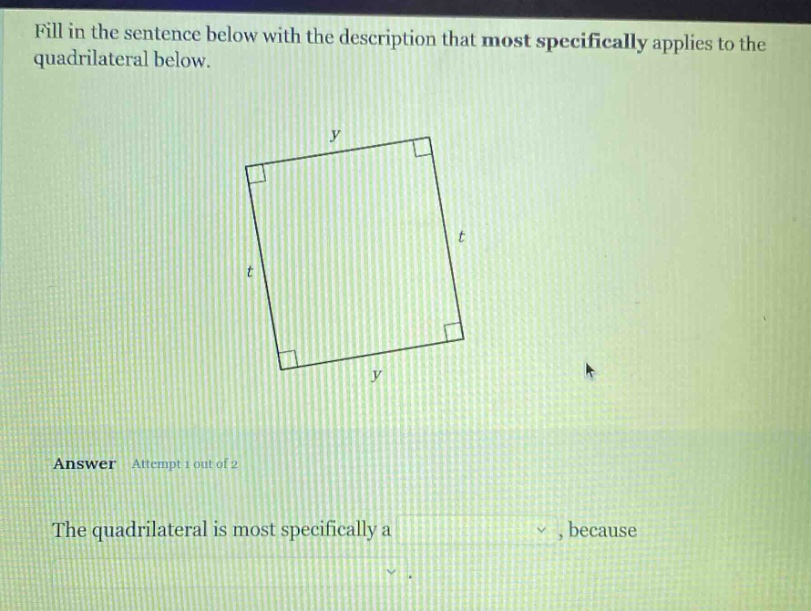 fill in the sentence below with the description that most specifically applies to the quadrilateral below. answer attempt 1 out of 2 the quadrilateral is most specifically a, because