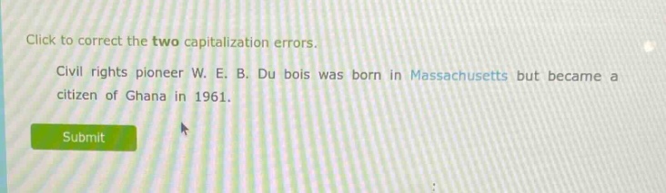 click to correct the two capitalization errors. civil rights pioneer w. e. b. du bois was born in massachusetts but became a citizen of ghana in 1961.