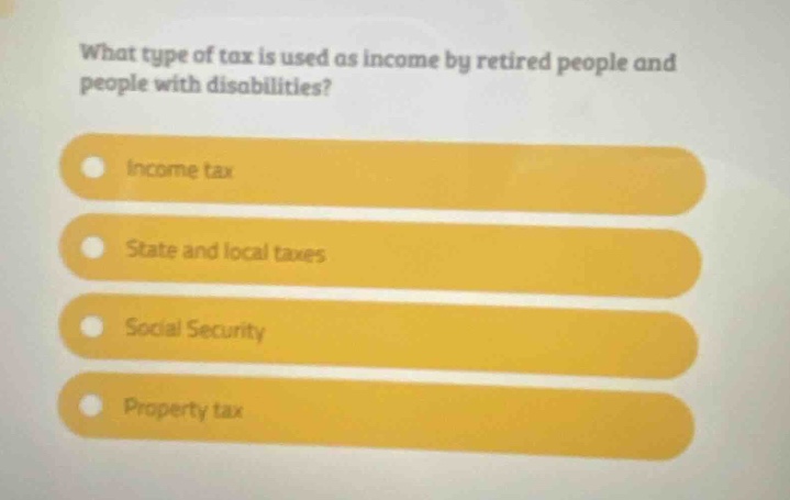 what type of tax is used as income by retired people and people with disabilities? income tax state and local taxes social security property tax