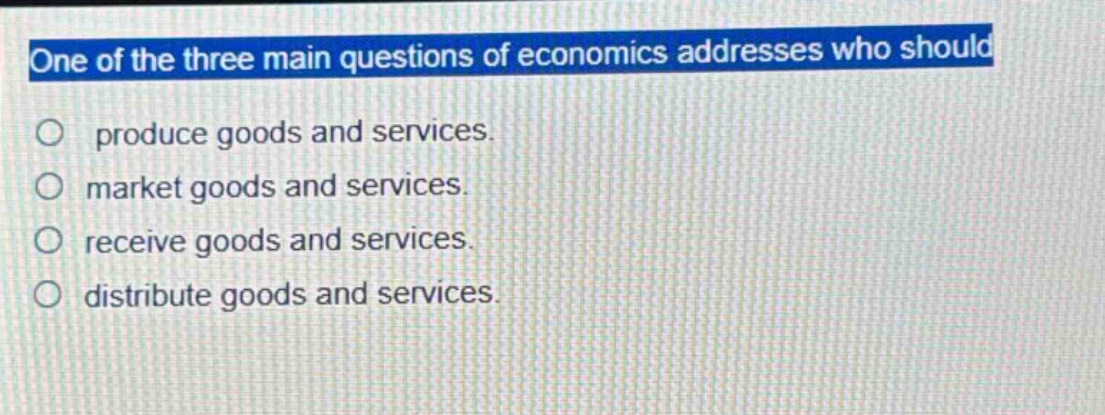 one of the three main questions of economics addresses who should produce goods and services. market goods and services. receive goods and services. distribute goods and services.