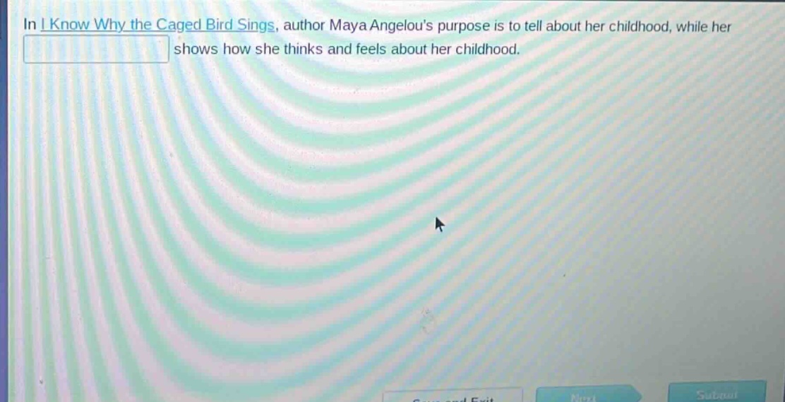 in i know why the caged bird sings, author maya angelous purpose is to tell about her childhood, while her shows how she thinks and feels about her childhood.