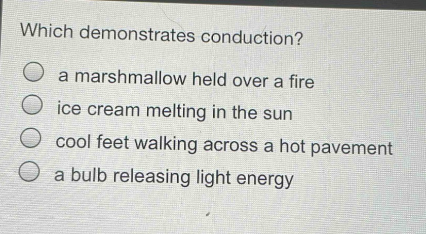 which demonstrates conduction? a marshmallow held over a fire ice cream melting in the sun cool feet walking across a hot pavement a bulb releasing light energy