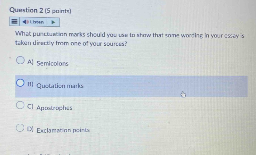 question 2 (5 points) listen what punctuation marks should you use to show that some wording in your essay is taken directly from one of your sources? a) semicolons b) quotation marks c) apostrophes d) exclamation points