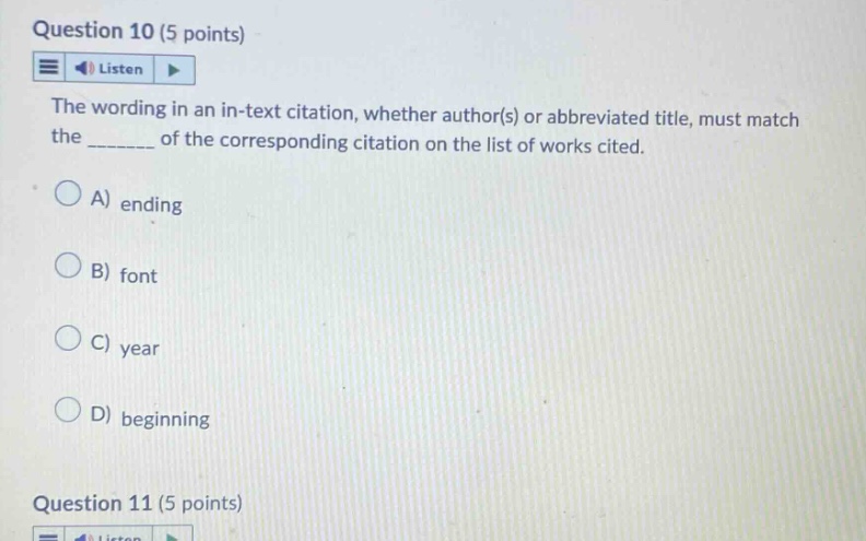 question 10 (5 points) listen the wording in an in - text citation, whether author(s) or abbreviated title, must match the _______ of the corresponding citation on the list of works cited. a) ending b) font c) year d) beginning question 11 (5 points)