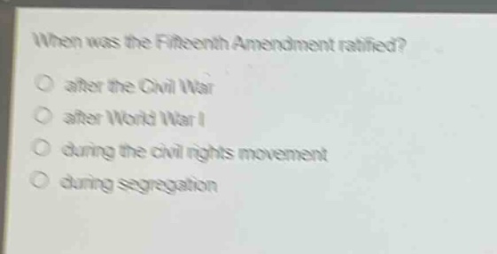 when was the fifteenth amendment ratified?\no after the civil war\no after world war i\no during the civil rights movement\no during segregation
