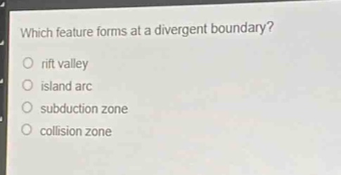 which feature forms at a divergent boundary?\no rift valley\no island arc\no subduction zone\no collision zone