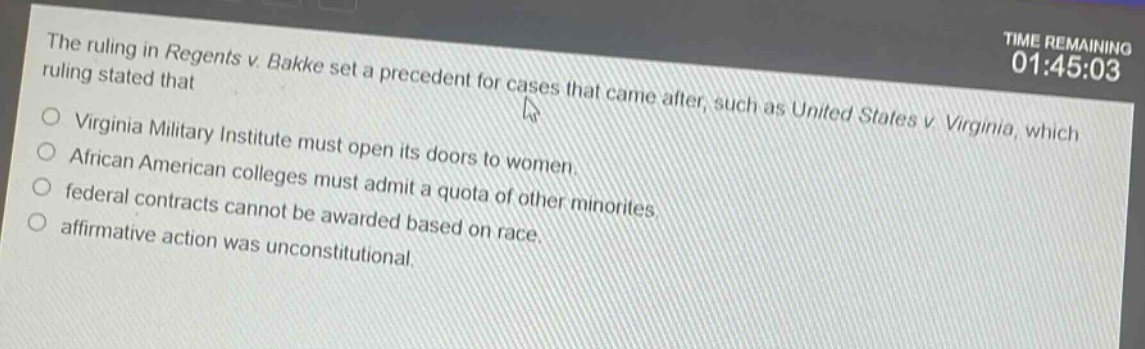 the ruling in regents v. bakke set a precedent for cases that came after, such as united states v. virginia, which ruling stated that\nvirginia military institute must open its doors to women.\nafrican american colleges must admit a quota of other minorities.\nfederal contracts cannot be awarded based on race.\naffirmative action was unconstitutional.