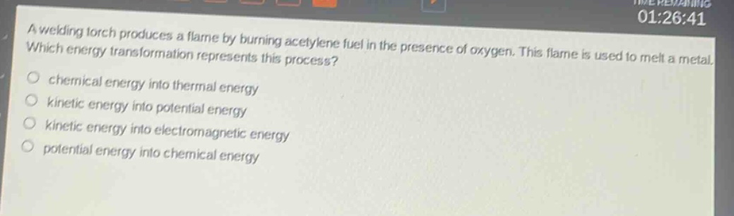 a welding torch produces a flame by burning acetylene fuel in the presence of oxygen. this flame is used to melt a metal. which energy transformation represents this process? chemical energy into thermal energy kinetic energy into potential energy kinetic energy into electromagnetic energy potential energy into chemical energy