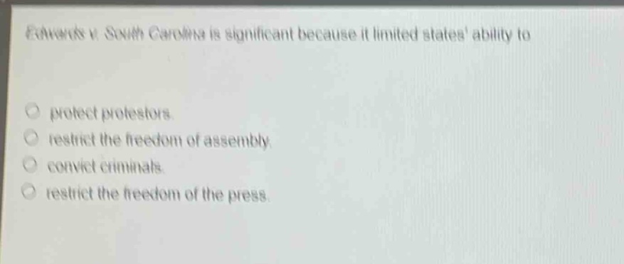 edwards v. south carolina is significant because it limited states ability to\n\nprotect protestors.\nrestrict the freedom of assembly.\nconvict criminals.\nrestrict the freedom of the press.