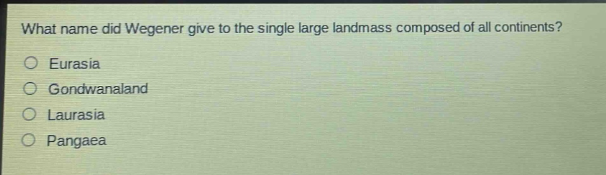what name did wegener give to the single large landmass composed of all continents?\no eurasia\no gondwanaland\no laurasia\no pangaea