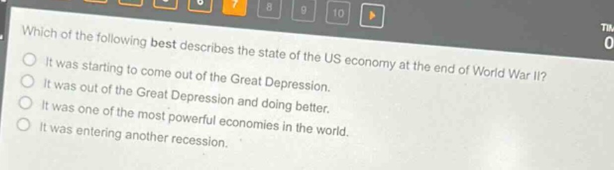 which of the following best describes the state of the us economy at the end of world war ii? it was starting to come out of the great depression. it was out of the great depression and doing better. it was one of the most powerful economies in the world. it was entering another recession.