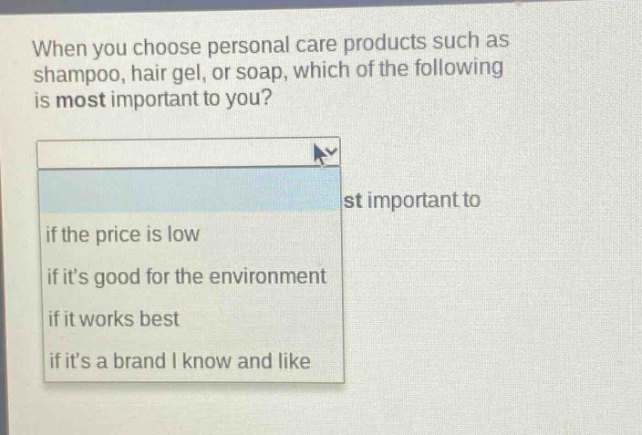 when you choose personal care products such as shampoo, hair gel, or soap, which of the following is most important to you? if the price is low if its good for the environment if it works best if its a brand i know and like