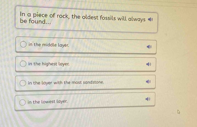 in a piece of rock, the oldest fossils will always be found... in the middle layer. in the highest layer. in the layer with the most sandstone. in the lowest layer.