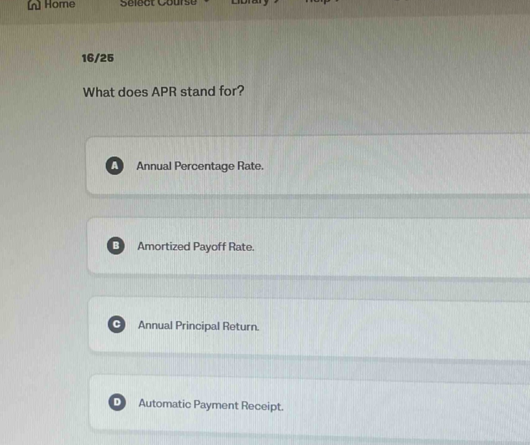 16/25 what does apr stand for? a annual percentage rate. b amortized payoff rate. c annual principal return. d automatic payment receipt.