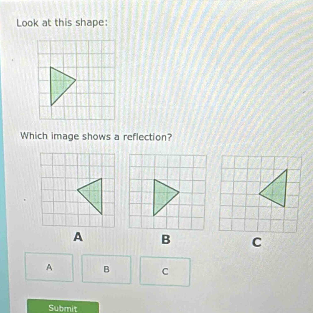 look at this shape: which image shows a reflection? a b c a b c submit