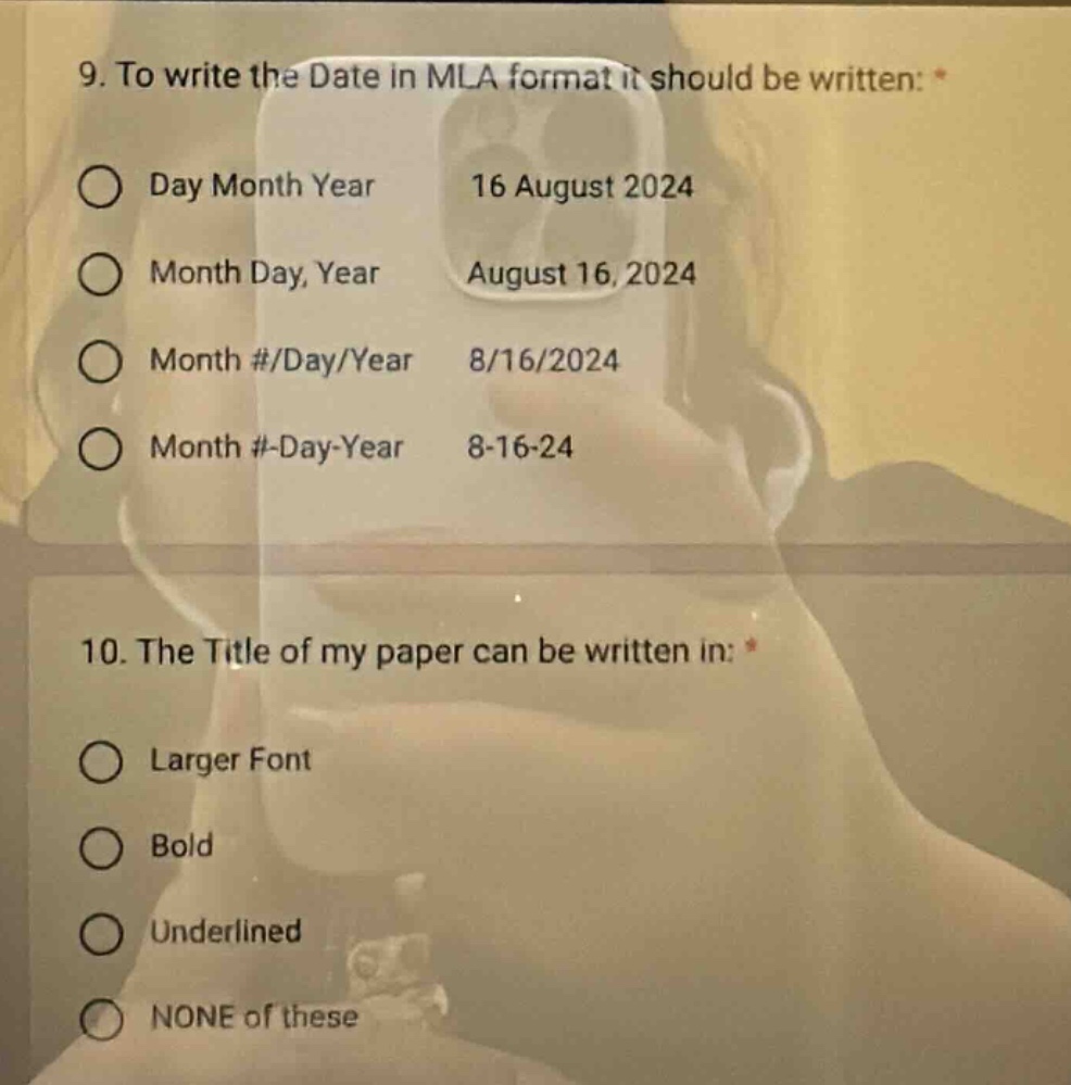 9. to write the date in mla format it should be written: * day month year 16 august 2024 month day, year august 16, 2024 month #/day/year 8/16/2024 month #-day-year 8-16-24 10. the title of my paper can be written in: * larger font bold underlined none of these