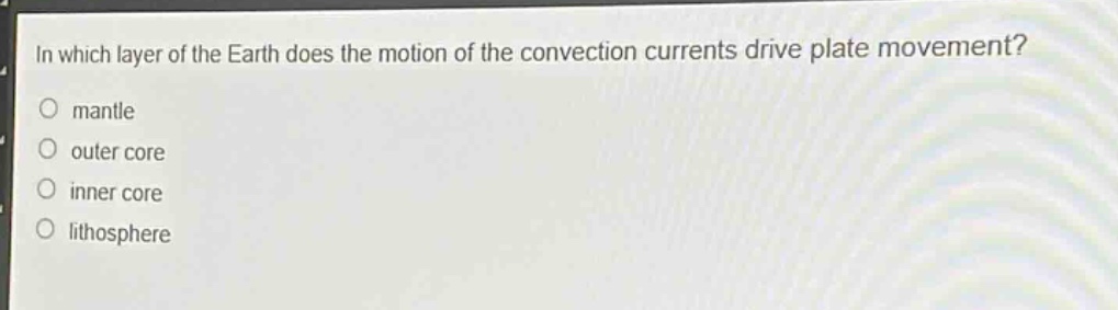 in which layer of the earth does the motion of the convection currents drive plate movement?\nmantle\nouter core\ninner core\nlithosphere