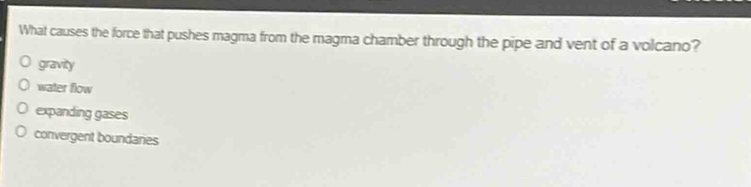 what causes the force that pushes magma from the magma chamber through the pipe and vent of a volcano?\no gravity\no water flow\no expanding gases\no convergent boundaries