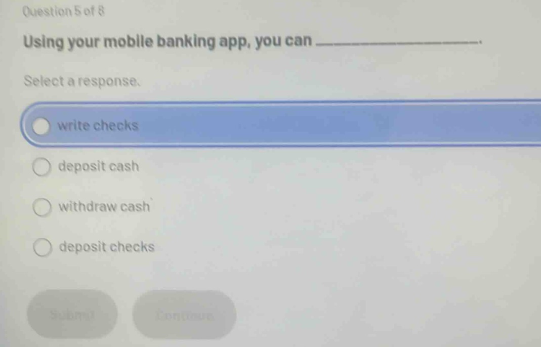 question 5 of 8 using your mobile banking app, you can _______________. select a response. write checks deposit cash withdraw cash deposit checks