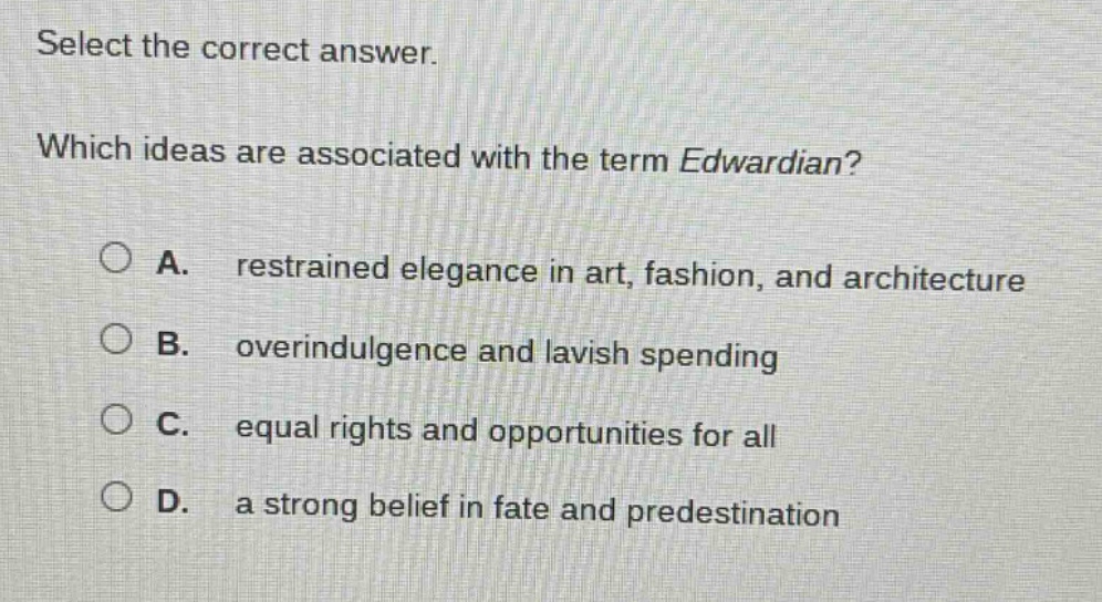 select the correct answer. which ideas are associated with the term edwardian? a. restrained elegance in art, fashion, and architecture b. overindulgence and lavish spending c. equal rights and opportunities for all d. a strong belief in fate and predestination