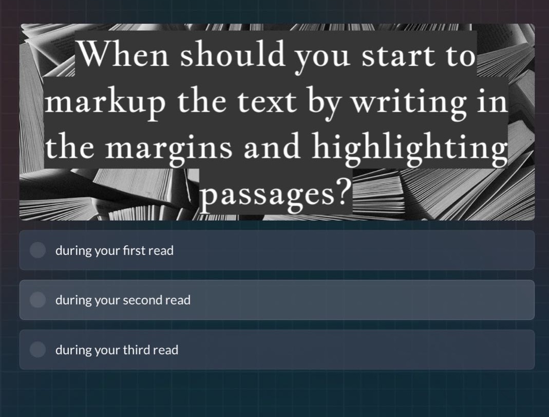 when should you start to markup the text by writing in the margins and highlighting passages? during your first read during your second read during your third read