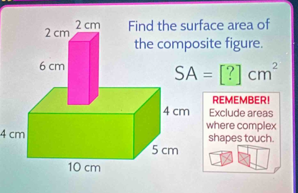 find the surface area of the composite figure. sa = ? cm² remember! exclude areas where complex shapes touch.