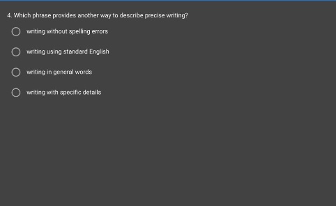 4. which phrase provides another way to describe precise writing?\nwriting without spelling errors\nwriting using standard english\nwriting in general words\nwriting with specific details