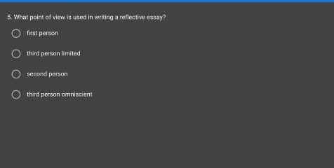 5. what point of view is used in writing a reflective essay?\nfirst person\nthird person limited\nsecond person\nthird person omniscient