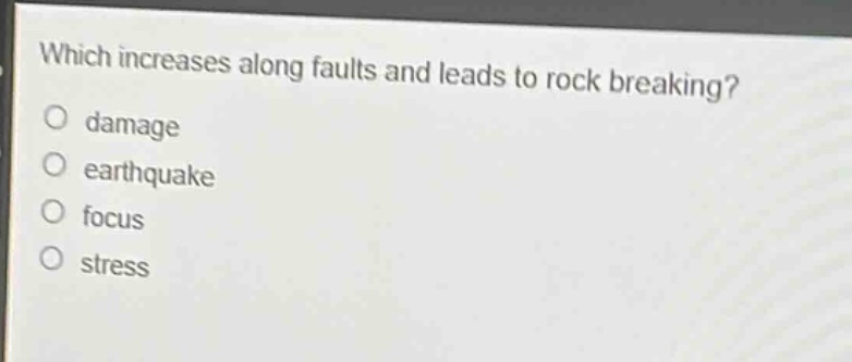 which increases along faults and leads to rock breaking?\ndamage\nearthquake\nfocus\nstress