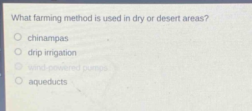 what farming method is used in dry or desert areas?\no chinampas\no drip irrigation\no wind - powered pumps\no aqueducts