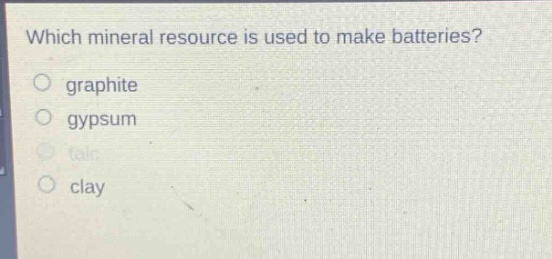 which mineral resource is used to make batteries?\no graphite\no gypsum\no talc\no clay