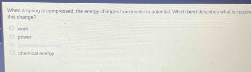 when a spring is compressed, the energy changes from kinetic to potential. which best describes what is causing this change? work power gravitational energy chemical energy