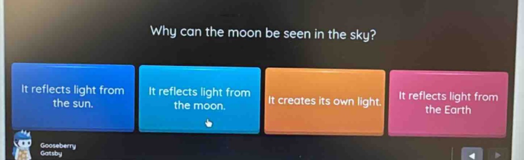 why can the moon be seen in the sky? it reflects light from the sun. it reflects light from the moon. it creates its own light. it reflects light from the earth