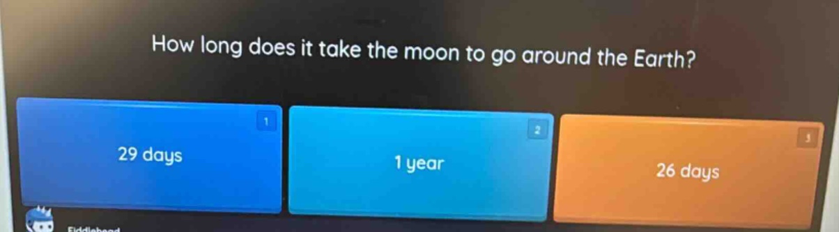 how long does it take the moon to go around the earth? 29 days 1 year 26 days